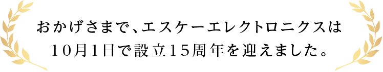おかげさまで、エスケーエレクトロニクスは10月1日で設立15周年を迎えました。