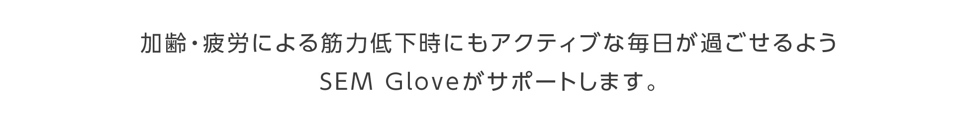加齢・疲労による筋力低下時にもアクティブな毎日が過ごせるようSEM Gloveがサポートします。
