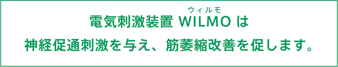 電気刺激装置 WILMO（ウィルモ）は神経促通刺激を与え、筋萎縮改善を促します。