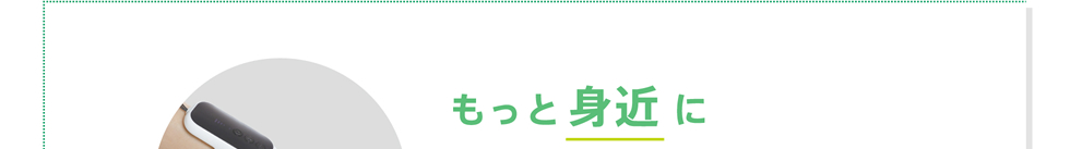 もっと身近に